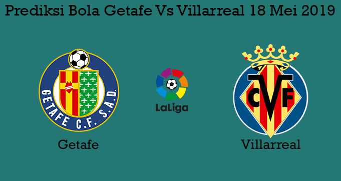 Prediksi Bola Getafe Vs Villarreal 18 Mei 2019