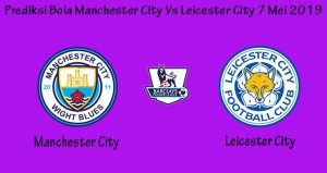 Prediksi Bola Manchester City Vs Leicester City 7 Mei 2019