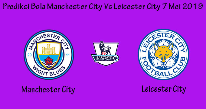 Prediksi Bola Manchester City Vs Leicester City 7 Mei 2019