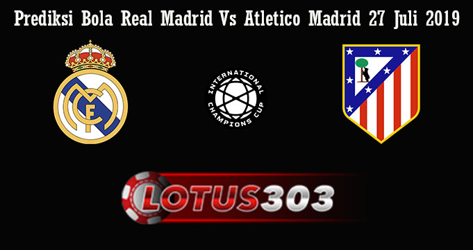 Prediksi Bola Real Madrid Vs Atletico Madrid 27 Juli 2019