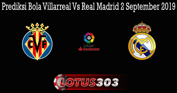 Prediksi Bola Villarreal Vs Real Madrid 2 September 2019