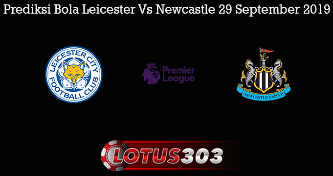 Prediksi Bola Leicester Vs Newcastle 29 September 2019