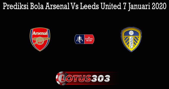 Prediksi Bola Arsenal Vs Leeds United 7 Januari 2020