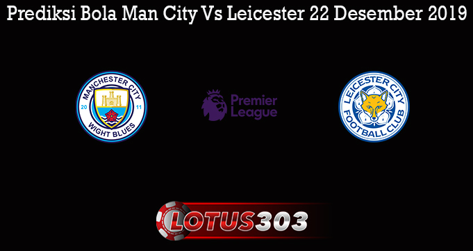 Prediksi Bola Man City Vs Leicester 22 Desember 2019