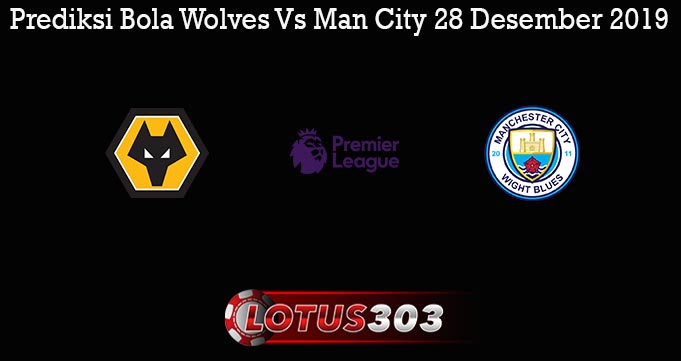 Prediksi Bola Wolves Vs Man City 28 Desember 2019