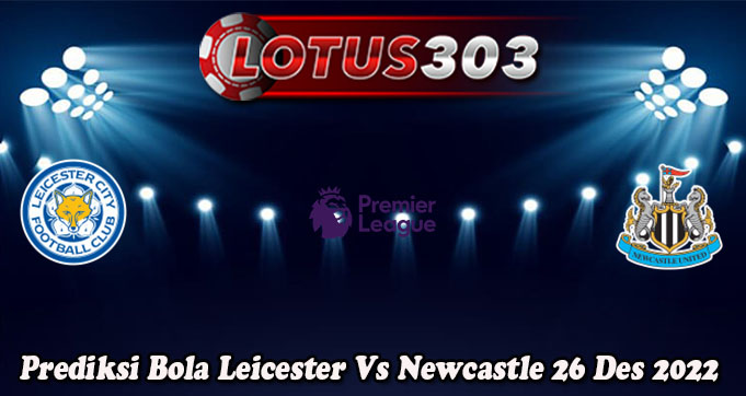 Prediksi Bola Leicester Vs Newcastle 26 Des 2022