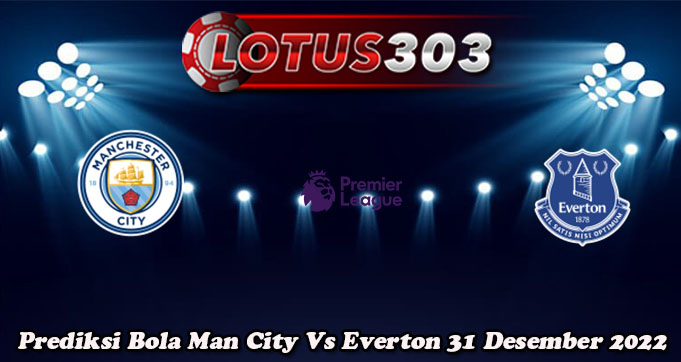 Prediksi Bola Man City Vs Everton 31 Desember 2022