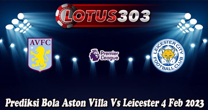 Prediksi Bola Aston Villa Vs Leicester 4 Feb 2023