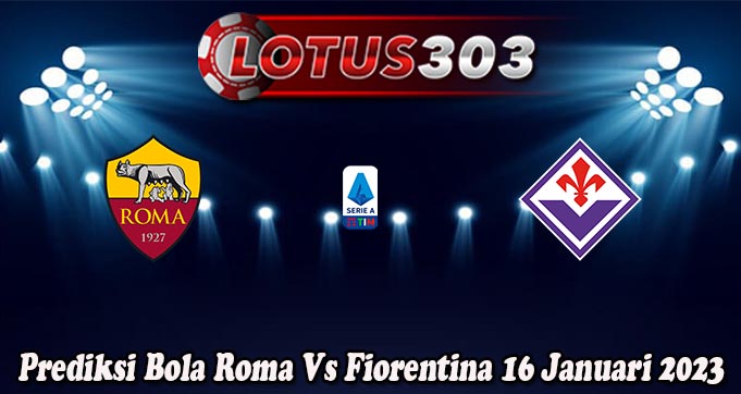 Prediksi Bola Roma Vs Fiorentina 16 Januari 2023