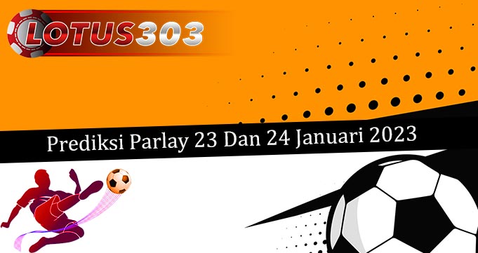 Prediksi Parlay Akurat 23 Dan 24 Januari 2023