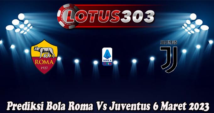 Prediksi Bola Roma Vs Juventus 6 Maret 2023