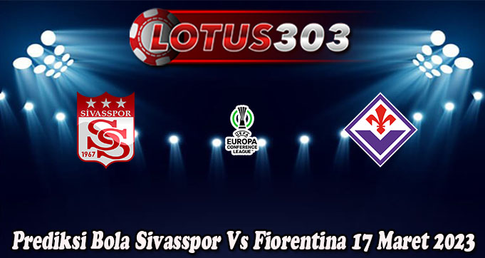 Prediksi Bola Sivasspor Vs Fiorentina 17 Maret 2023