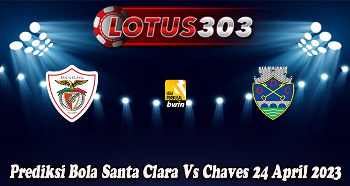 Prediksi Bola Santa Clara Vs Chaves 24 April 2023