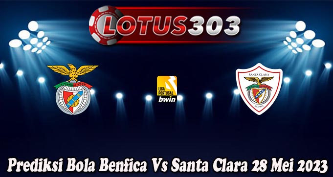 Prediksi Bola Benfica Vs Santa Clara 28 Mei 2023