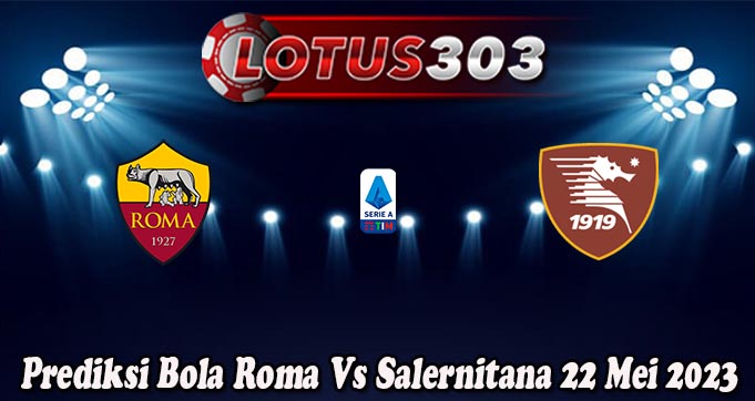 Prediksi Bola Roma Vs Salernitana 22 Mei 2023
