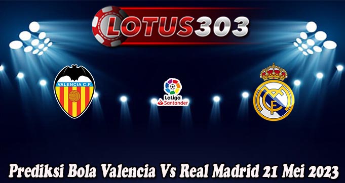 Prediksi Bola Valencia Vs Real Madrid 21 Mei 2023