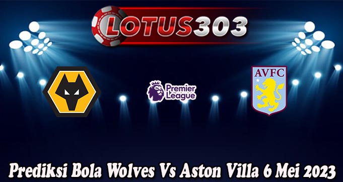 Prediksi Bola Wolves Vs Aston Villa 6 Mei 2023