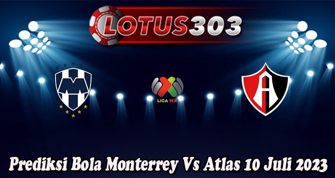 Prediksi Bola Monterrey Vs Atlas 10 Juli 2023